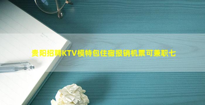 贵阳招聘KTV模特包住宿报销机票可兼职七